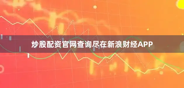 炒股配资官网查询尽在新浪财经APP