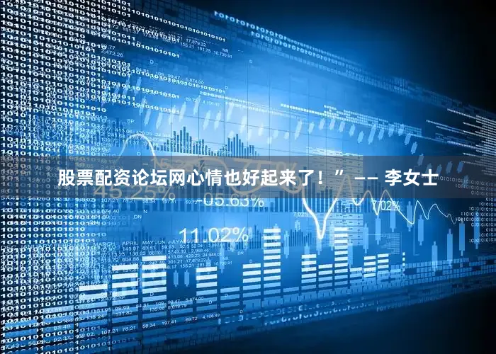 股票配资论坛网心情也好起来了！” —— 李女士