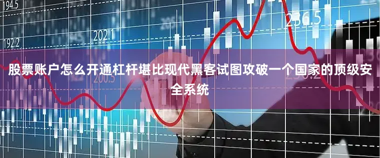 股票账户怎么开通杠杆堪比现代黑客试图攻破一个国家的顶级安全系统