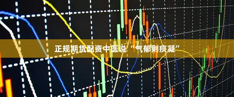 正规期货配资中医说 “气郁则痰凝”