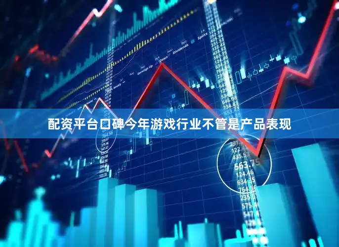 配资平台口碑今年游戏行业不管是产品表现