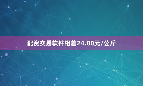 配资交易软件相差24.00元/公斤