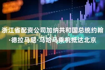 浙江省配资公司加纳共和国总统约翰·德拉马尼·马哈马乘机抵达北京