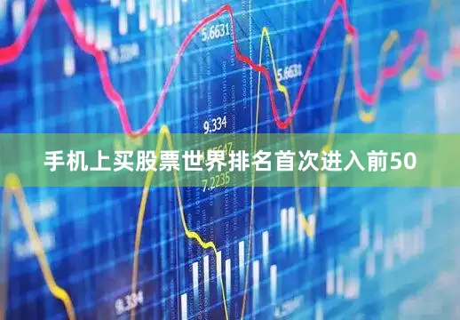 手机上买股票世界排名首次进入前50