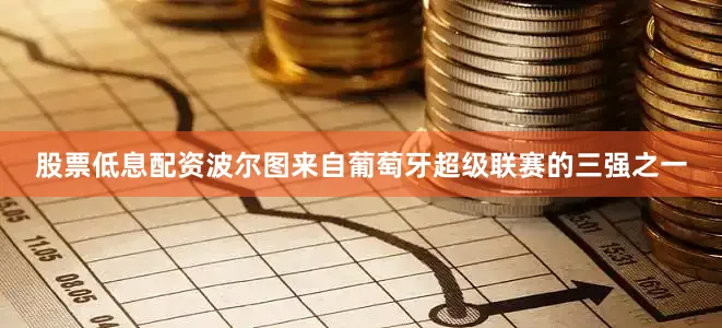 股票低息配资　　波尔图来自葡萄牙超级联赛的三强之一