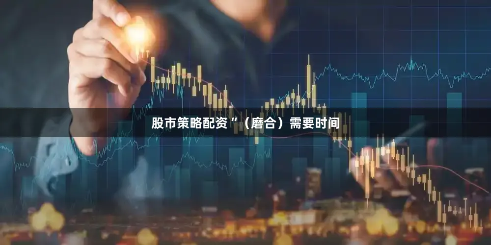股市策略配资　　“（磨合）需要时间