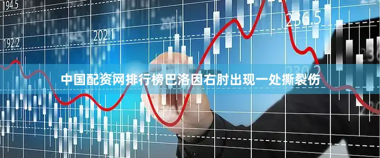 中国配资网排行榜巴洛因右肘出现一处撕裂伤