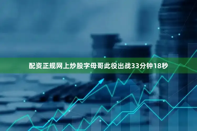 配资正规网上炒股字母哥此役出战33分钟18秒